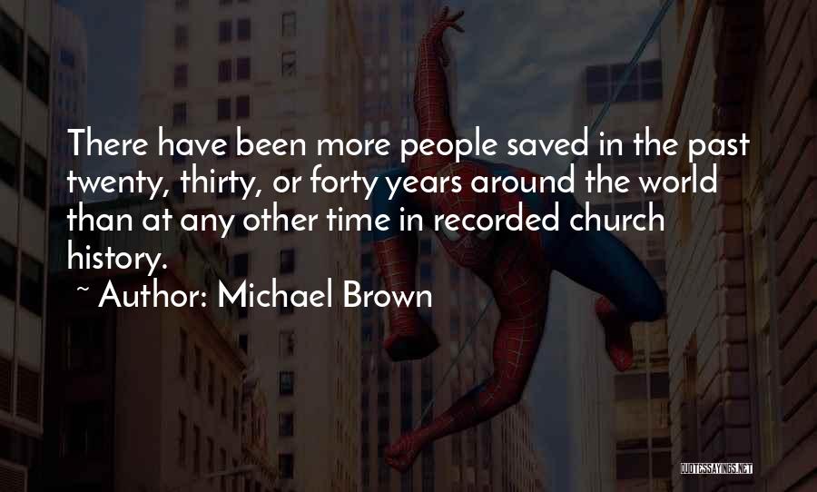 Michael Brown Quotes: There Have Been More People Saved In The Past Twenty, Thirty, Or Forty Years Around The World Than At Any