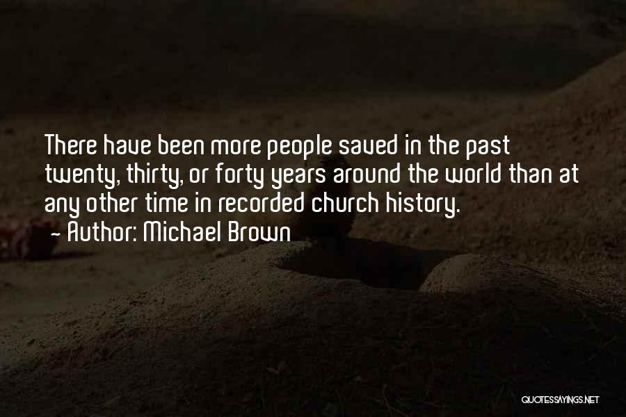 Michael Brown Quotes: There Have Been More People Saved In The Past Twenty, Thirty, Or Forty Years Around The World Than At Any