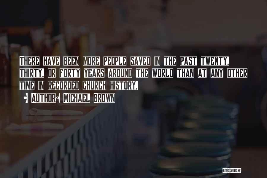 Michael Brown Quotes: There Have Been More People Saved In The Past Twenty, Thirty, Or Forty Years Around The World Than At Any