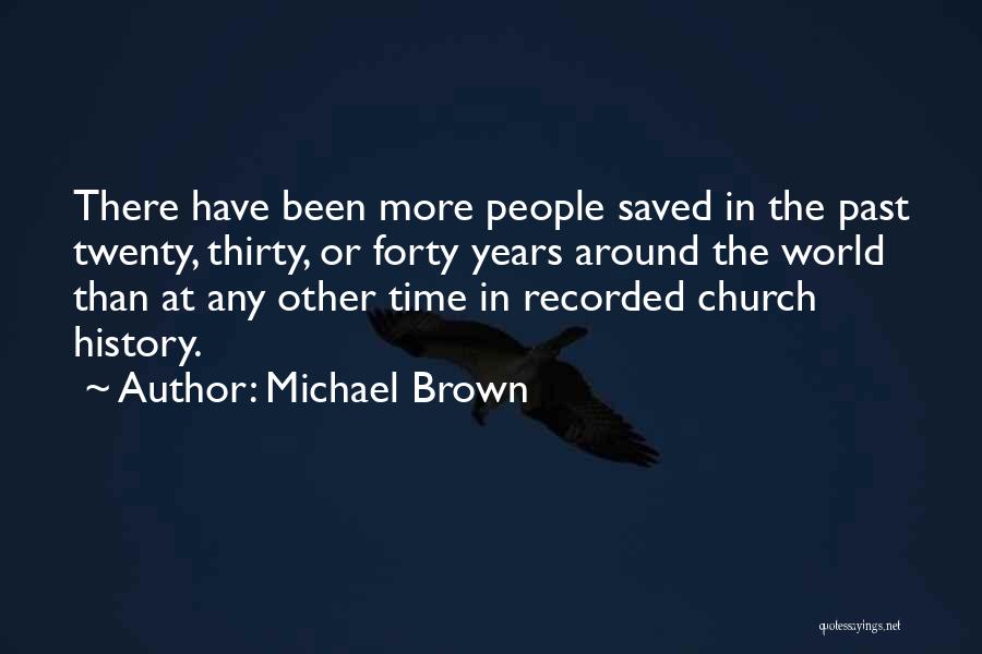 Michael Brown Quotes: There Have Been More People Saved In The Past Twenty, Thirty, Or Forty Years Around The World Than At Any