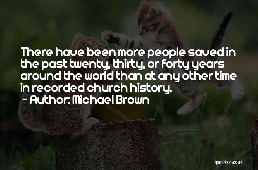 Michael Brown Quotes: There Have Been More People Saved In The Past Twenty, Thirty, Or Forty Years Around The World Than At Any