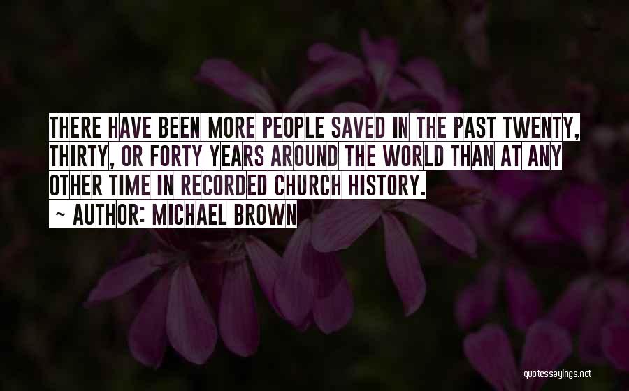 Michael Brown Quotes: There Have Been More People Saved In The Past Twenty, Thirty, Or Forty Years Around The World Than At Any