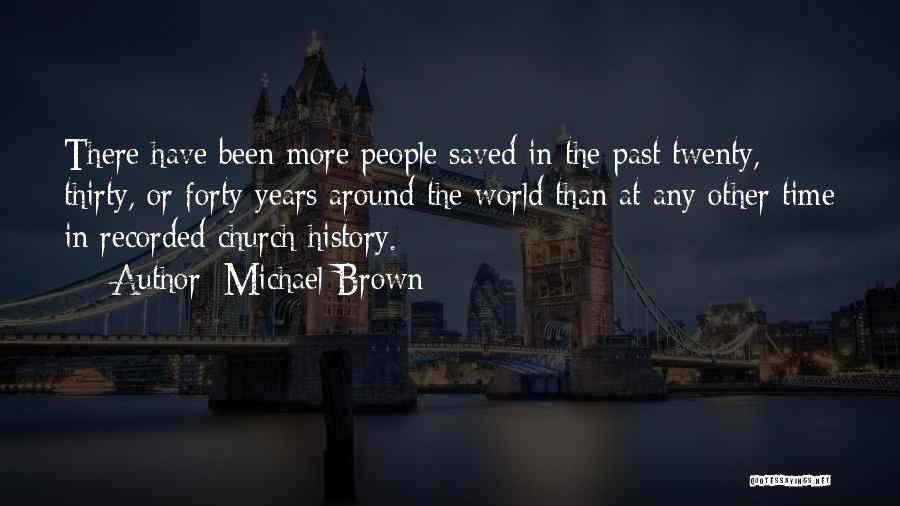 Michael Brown Quotes: There Have Been More People Saved In The Past Twenty, Thirty, Or Forty Years Around The World Than At Any