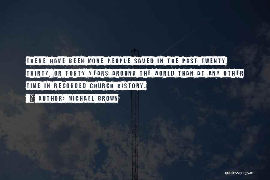 Michael Brown Quotes: There Have Been More People Saved In The Past Twenty, Thirty, Or Forty Years Around The World Than At Any