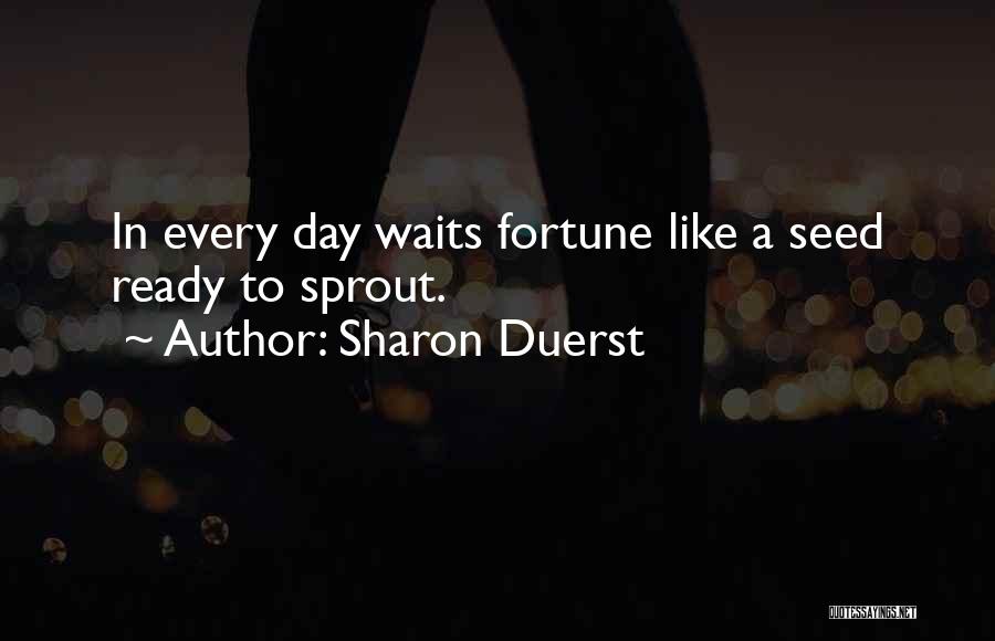 Sharon Duerst Quotes: In Every Day Waits Fortune Like A Seed Ready To Sprout.