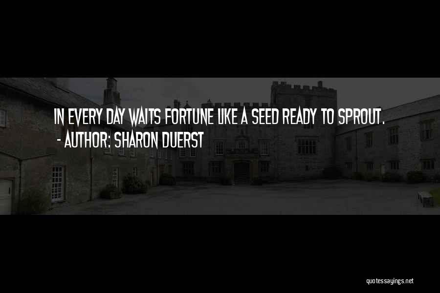 Sharon Duerst Quotes: In Every Day Waits Fortune Like A Seed Ready To Sprout.