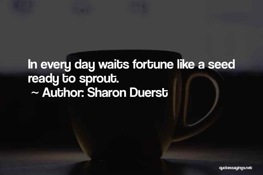 Sharon Duerst Quotes: In Every Day Waits Fortune Like A Seed Ready To Sprout.
