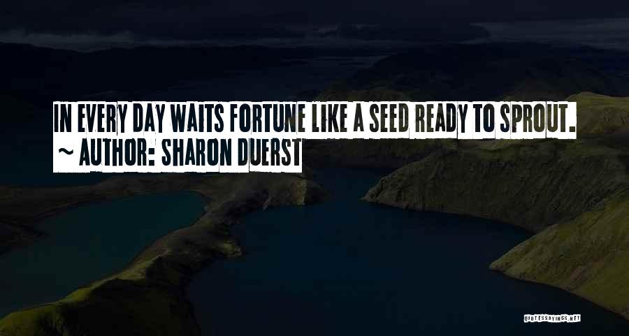 Sharon Duerst Quotes: In Every Day Waits Fortune Like A Seed Ready To Sprout.