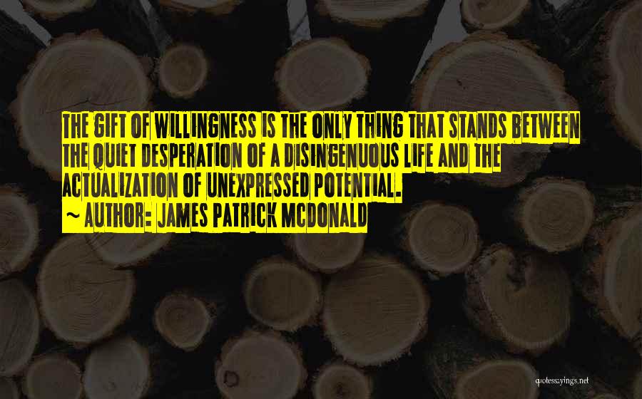 James Patrick McDonald Quotes: The Gift Of Willingness Is The Only Thing That Stands Between The Quiet Desperation Of A Disingenuous Life And The