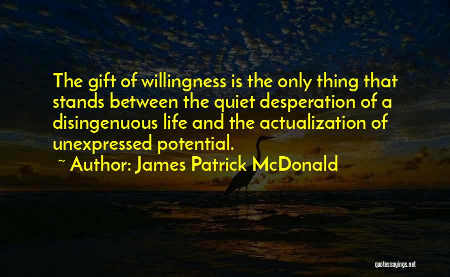 James Patrick McDonald Quotes: The Gift Of Willingness Is The Only Thing That Stands Between The Quiet Desperation Of A Disingenuous Life And The