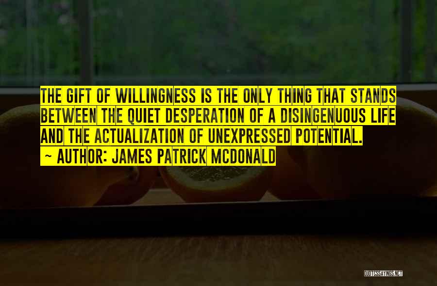 James Patrick McDonald Quotes: The Gift Of Willingness Is The Only Thing That Stands Between The Quiet Desperation Of A Disingenuous Life And The