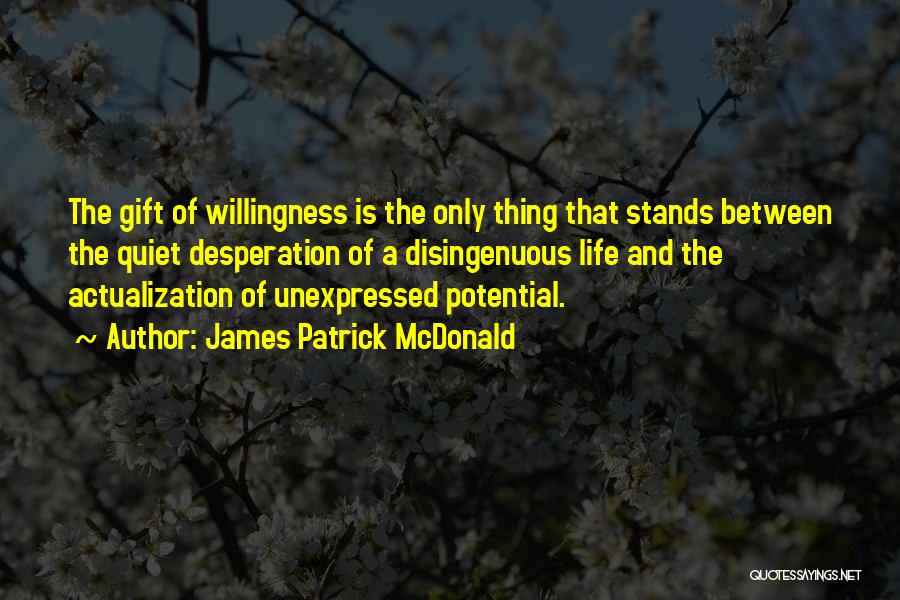 James Patrick McDonald Quotes: The Gift Of Willingness Is The Only Thing That Stands Between The Quiet Desperation Of A Disingenuous Life And The