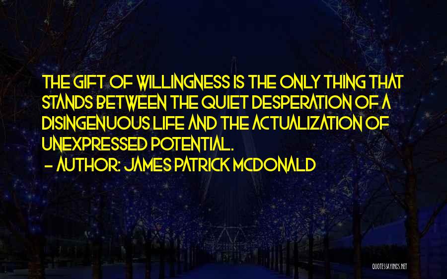 James Patrick McDonald Quotes: The Gift Of Willingness Is The Only Thing That Stands Between The Quiet Desperation Of A Disingenuous Life And The