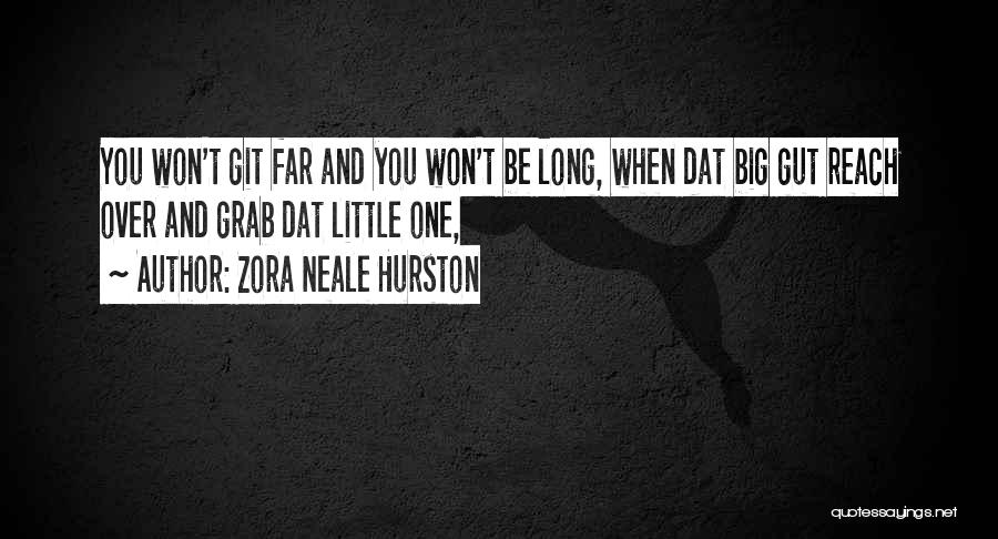 Zora Neale Hurston Quotes: You Won't Git Far And You Won't Be Long, When Dat Big Gut Reach Over And Grab Dat Little One,