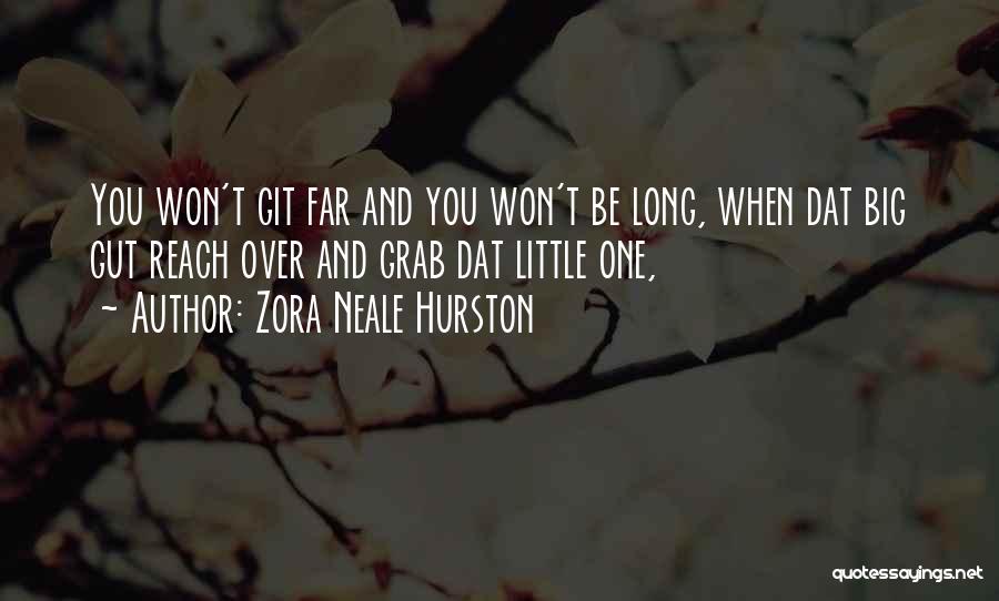 Zora Neale Hurston Quotes: You Won't Git Far And You Won't Be Long, When Dat Big Gut Reach Over And Grab Dat Little One,