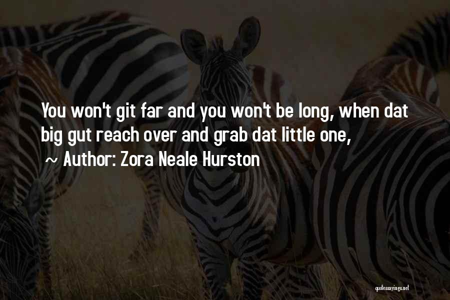 Zora Neale Hurston Quotes: You Won't Git Far And You Won't Be Long, When Dat Big Gut Reach Over And Grab Dat Little One,