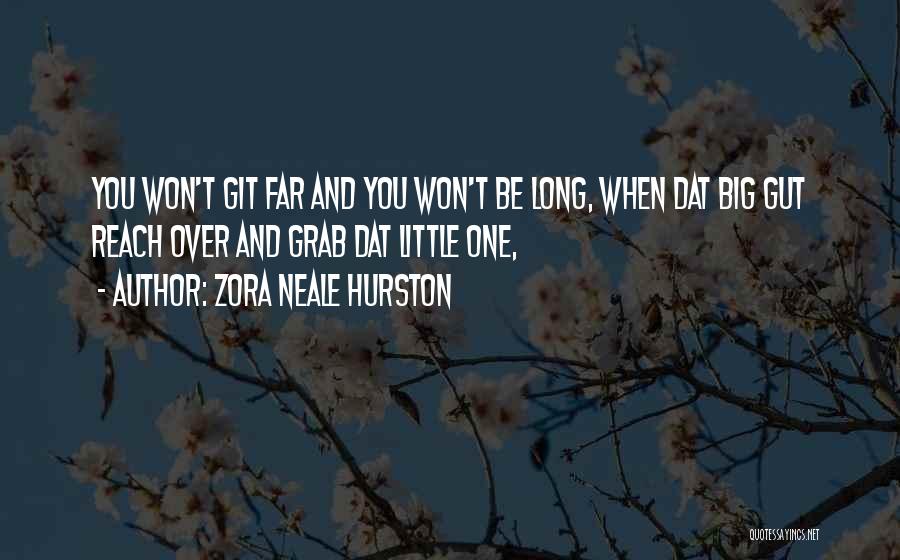 Zora Neale Hurston Quotes: You Won't Git Far And You Won't Be Long, When Dat Big Gut Reach Over And Grab Dat Little One,