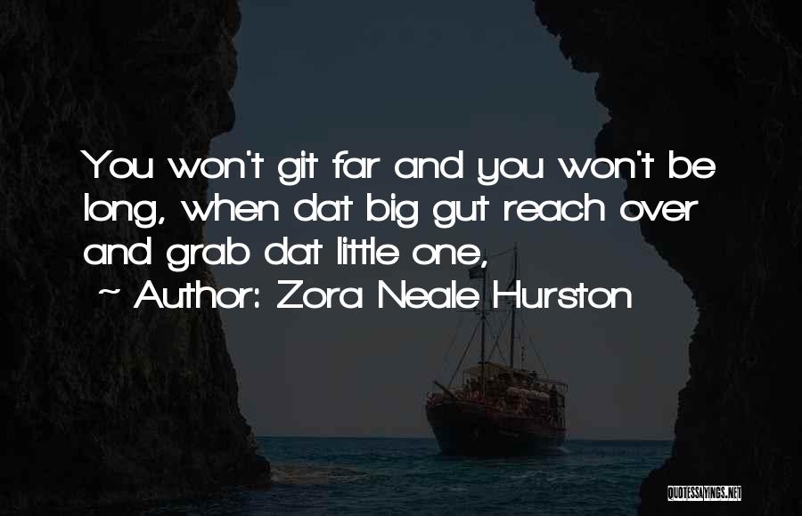 Zora Neale Hurston Quotes: You Won't Git Far And You Won't Be Long, When Dat Big Gut Reach Over And Grab Dat Little One,