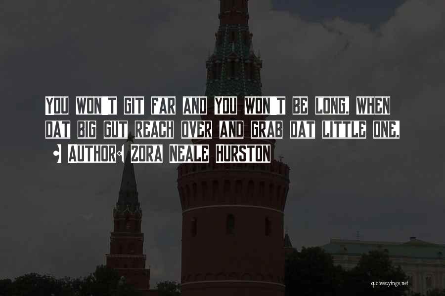 Zora Neale Hurston Quotes: You Won't Git Far And You Won't Be Long, When Dat Big Gut Reach Over And Grab Dat Little One,