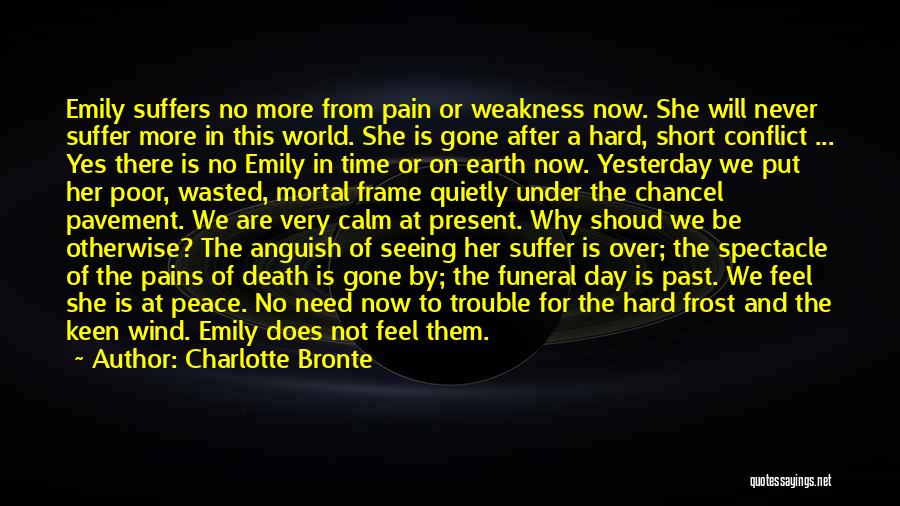 Charlotte Bronte Quotes: Emily Suffers No More From Pain Or Weakness Now. She Will Never Suffer More In This World. She Is Gone