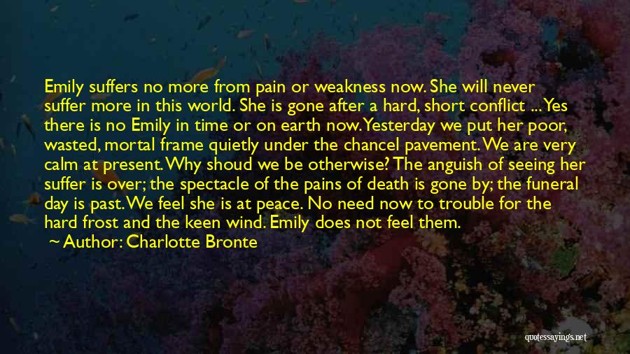 Charlotte Bronte Quotes: Emily Suffers No More From Pain Or Weakness Now. She Will Never Suffer More In This World. She Is Gone