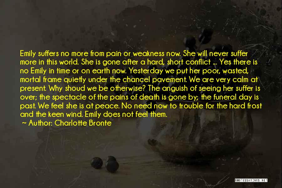 Charlotte Bronte Quotes: Emily Suffers No More From Pain Or Weakness Now. She Will Never Suffer More In This World. She Is Gone