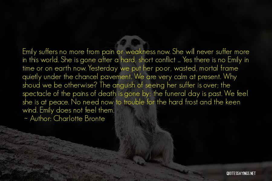 Charlotte Bronte Quotes: Emily Suffers No More From Pain Or Weakness Now. She Will Never Suffer More In This World. She Is Gone