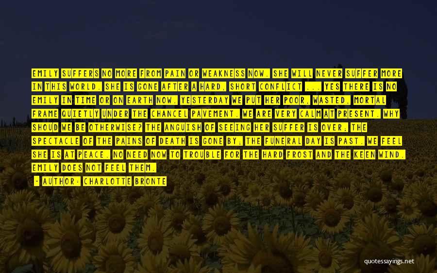 Charlotte Bronte Quotes: Emily Suffers No More From Pain Or Weakness Now. She Will Never Suffer More In This World. She Is Gone