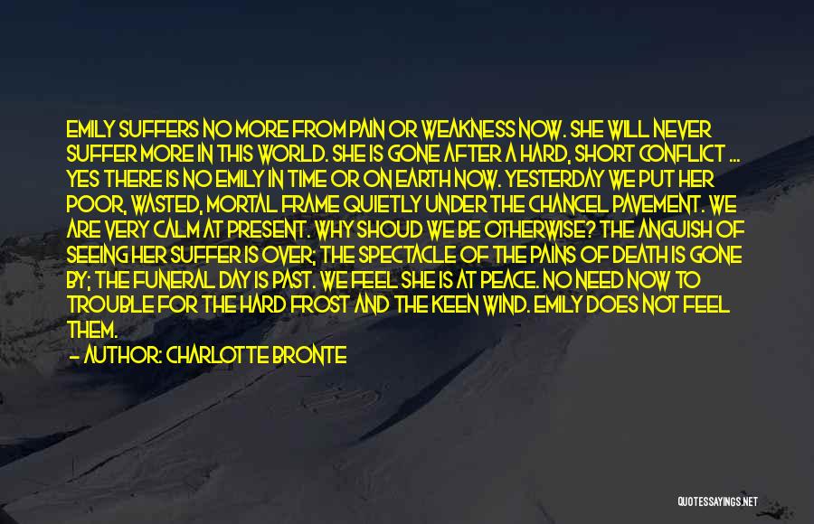 Charlotte Bronte Quotes: Emily Suffers No More From Pain Or Weakness Now. She Will Never Suffer More In This World. She Is Gone