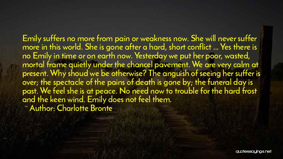 Charlotte Bronte Quotes: Emily Suffers No More From Pain Or Weakness Now. She Will Never Suffer More In This World. She Is Gone