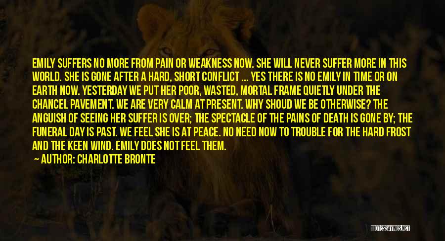 Charlotte Bronte Quotes: Emily Suffers No More From Pain Or Weakness Now. She Will Never Suffer More In This World. She Is Gone