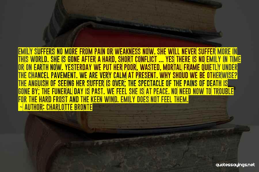 Charlotte Bronte Quotes: Emily Suffers No More From Pain Or Weakness Now. She Will Never Suffer More In This World. She Is Gone