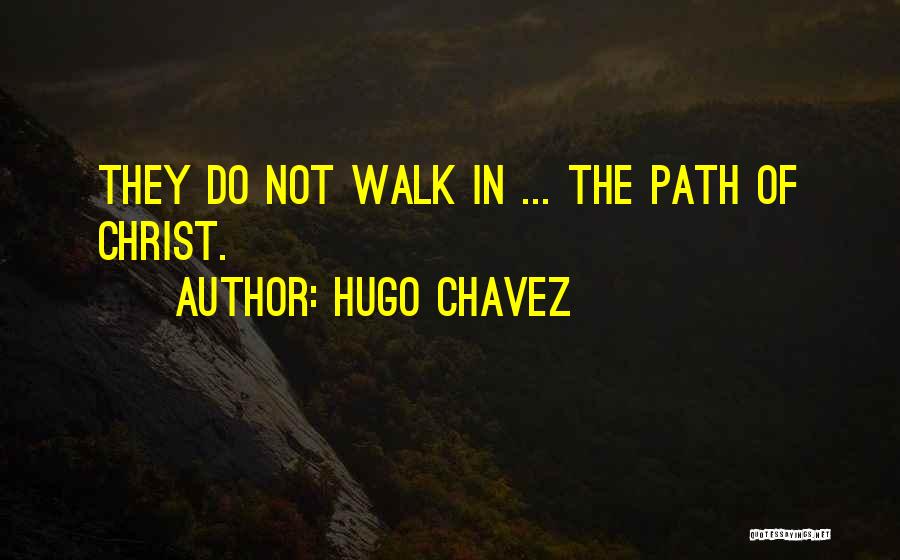 Hugo Chavez Quotes: They Do Not Walk In ... The Path Of Christ.