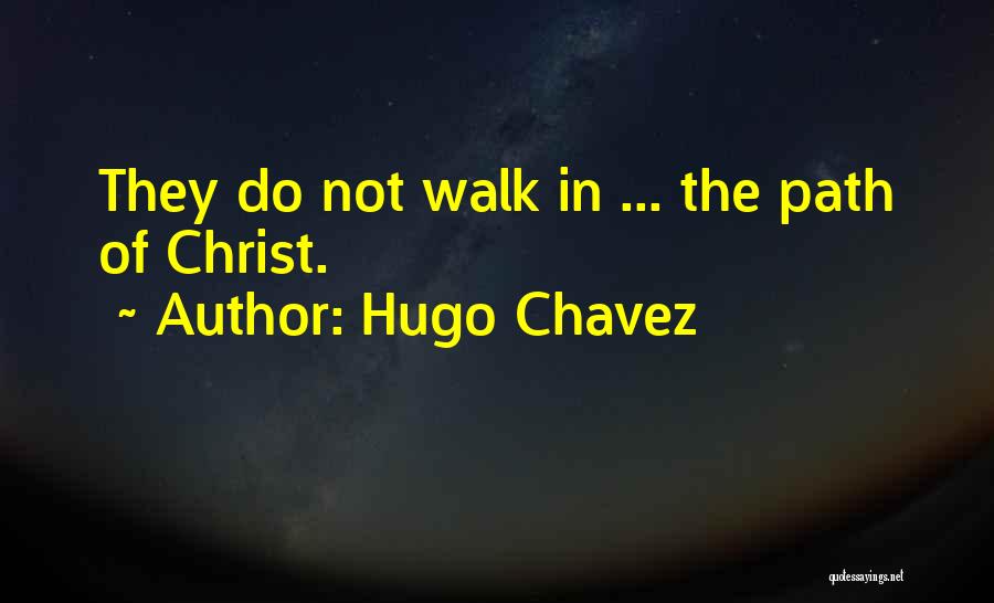 Hugo Chavez Quotes: They Do Not Walk In ... The Path Of Christ.