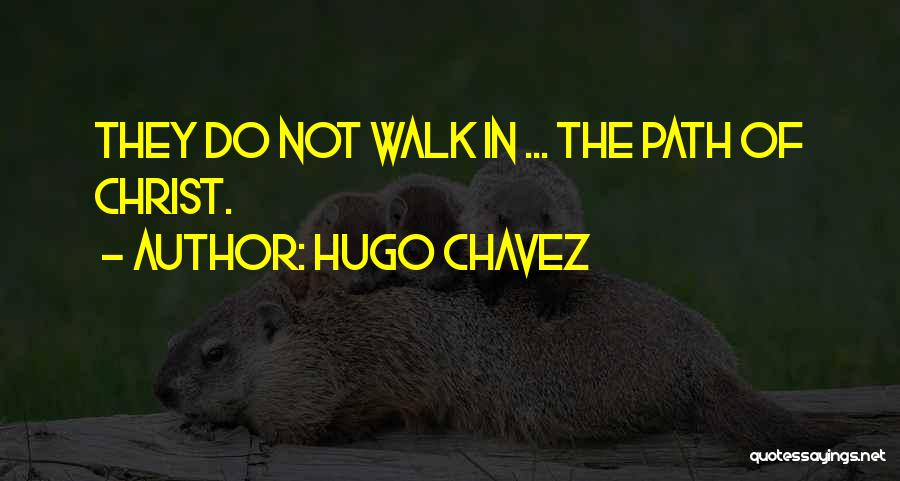 Hugo Chavez Quotes: They Do Not Walk In ... The Path Of Christ.