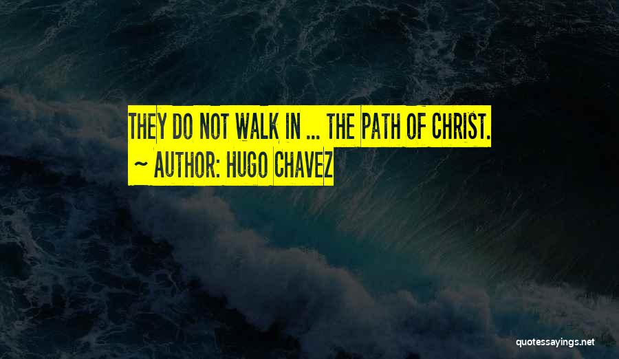 Hugo Chavez Quotes: They Do Not Walk In ... The Path Of Christ.