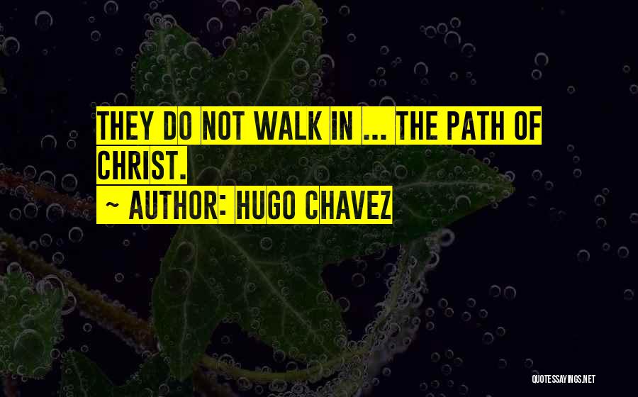 Hugo Chavez Quotes: They Do Not Walk In ... The Path Of Christ.