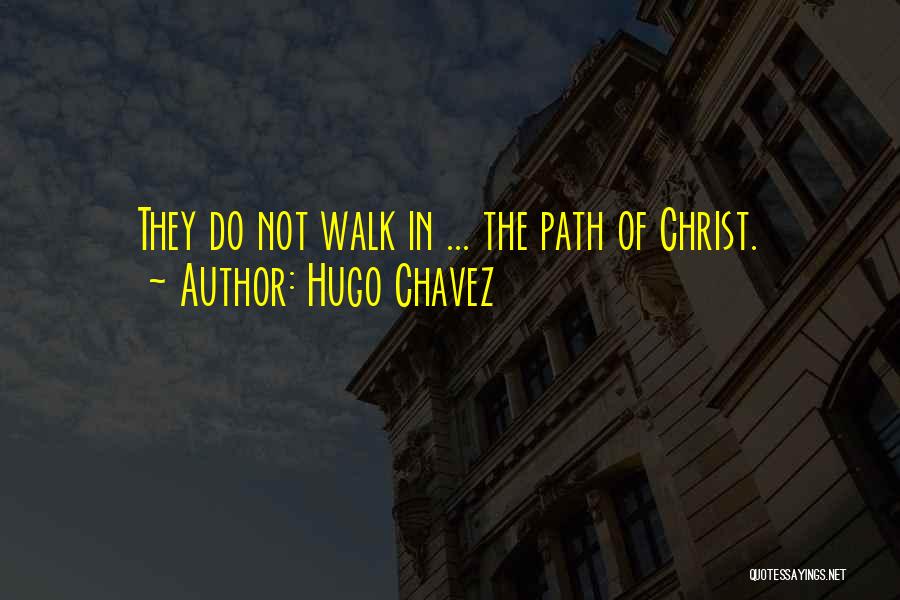 Hugo Chavez Quotes: They Do Not Walk In ... The Path Of Christ.