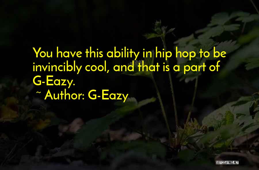 G-Eazy Quotes: You Have This Ability In Hip Hop To Be Invincibly Cool, And That Is A Part Of G-eazy.