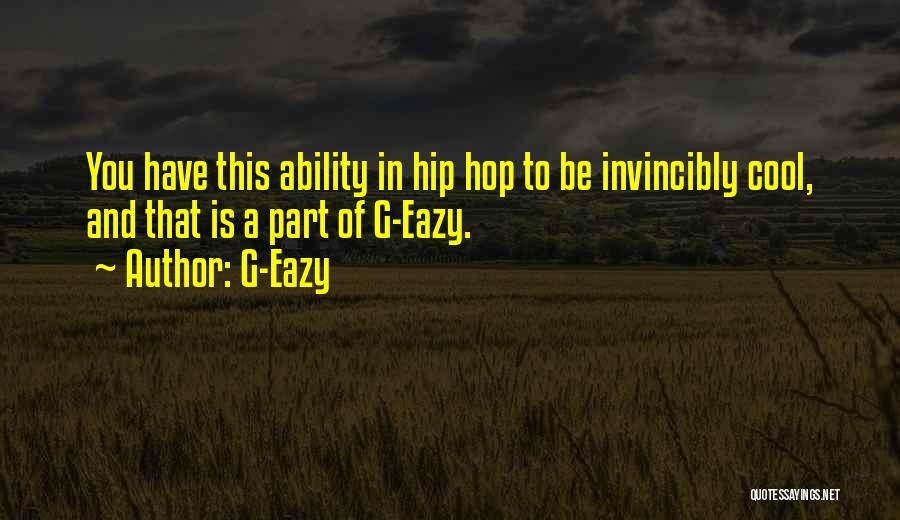 G-Eazy Quotes: You Have This Ability In Hip Hop To Be Invincibly Cool, And That Is A Part Of G-eazy.