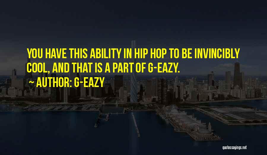 G-Eazy Quotes: You Have This Ability In Hip Hop To Be Invincibly Cool, And That Is A Part Of G-eazy.