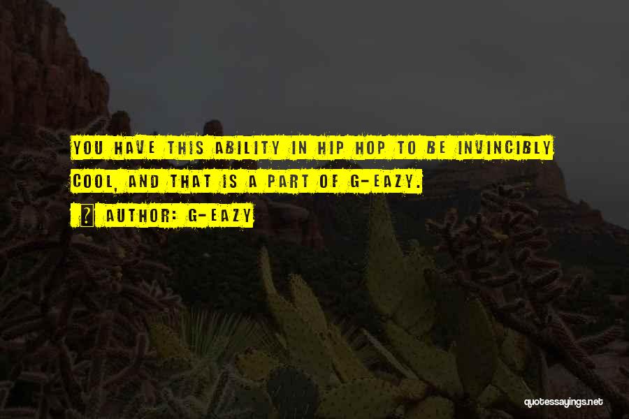 G-Eazy Quotes: You Have This Ability In Hip Hop To Be Invincibly Cool, And That Is A Part Of G-eazy.