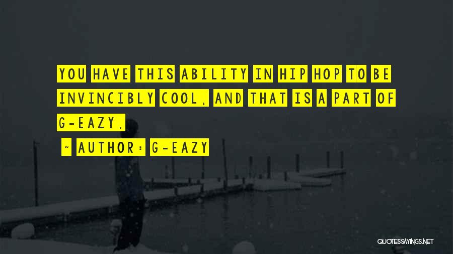 G-Eazy Quotes: You Have This Ability In Hip Hop To Be Invincibly Cool, And That Is A Part Of G-eazy.