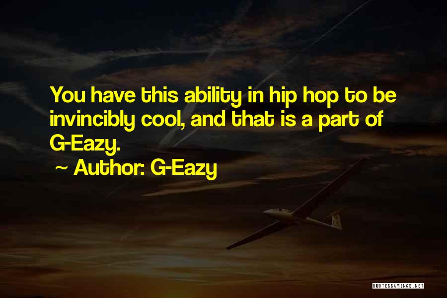 G-Eazy Quotes: You Have This Ability In Hip Hop To Be Invincibly Cool, And That Is A Part Of G-eazy.