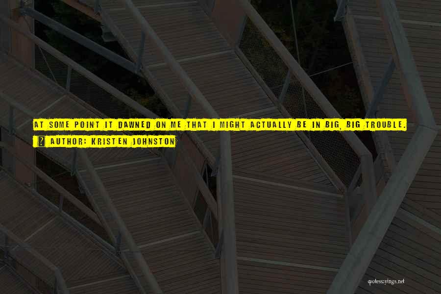 Kristen Johnston Quotes: At Some Point It Dawned On Me That I Might Actually Be In Big, Big Trouble. The Thought Was Immediately