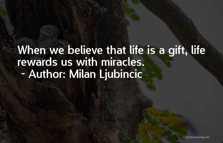 Milan Ljubincic Quotes: When We Believe That Life Is A Gift, Life Rewards Us With Miracles.