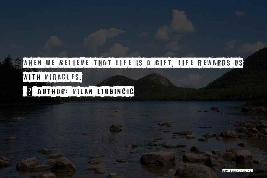 Milan Ljubincic Quotes: When We Believe That Life Is A Gift, Life Rewards Us With Miracles.