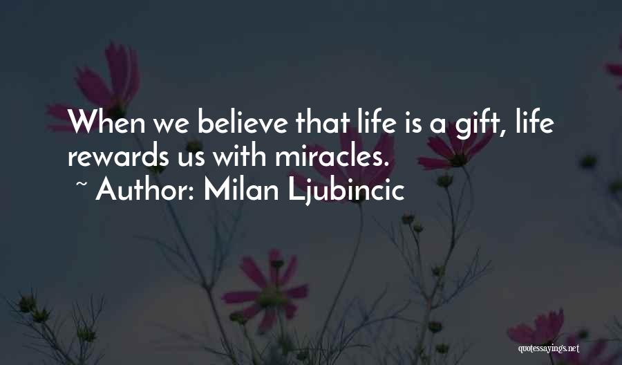 Milan Ljubincic Quotes: When We Believe That Life Is A Gift, Life Rewards Us With Miracles.