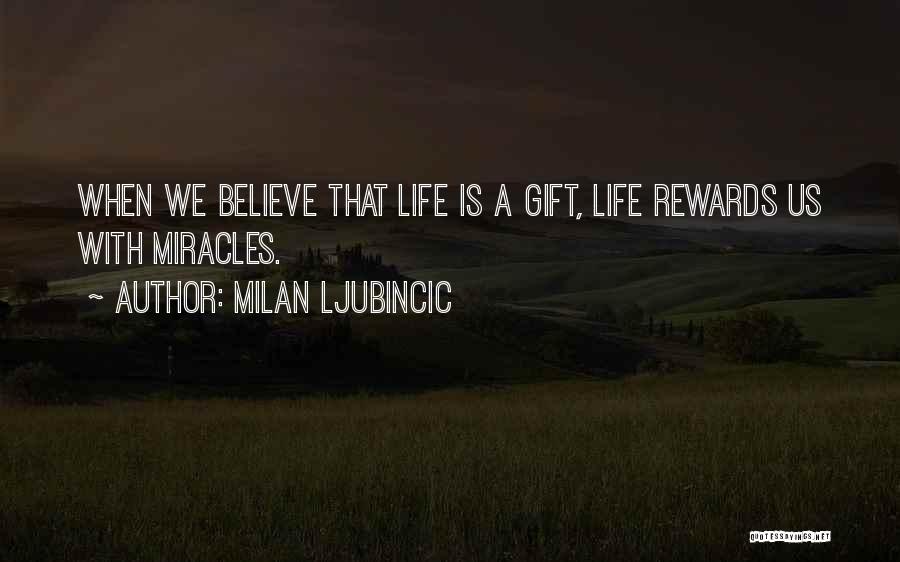 Milan Ljubincic Quotes: When We Believe That Life Is A Gift, Life Rewards Us With Miracles.