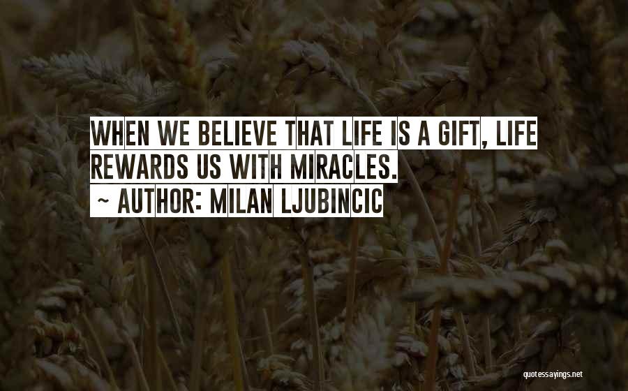 Milan Ljubincic Quotes: When We Believe That Life Is A Gift, Life Rewards Us With Miracles.